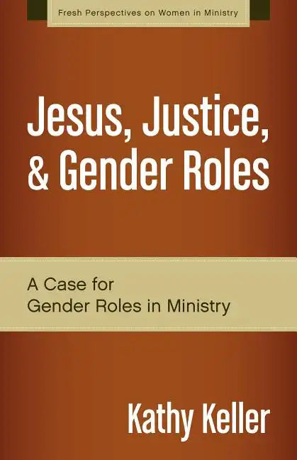 Jesus, Justice, & Gender Roles: A Case for Gender Roles in Ministry - Paperback
