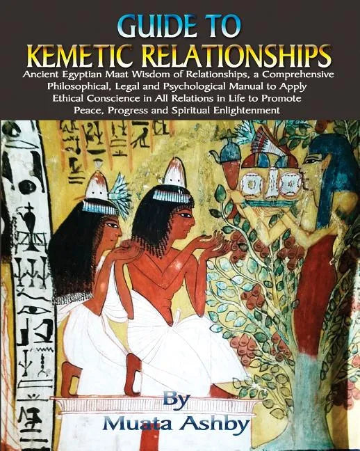 Guide to Kemetic Relationships: Ancient Egyptian Maat Wisdom of Relationships, a Comprehensive Philosophical, Legal and Psychological Manual to Apply - Paperback