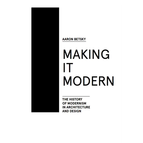 Making It Modern: The History of Modernism in Architecture of Design - Hardcover