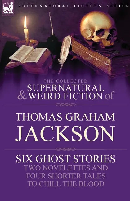The Collected Supernatural and Weird Fiction of Thomas Graham Jackson-Six Ghost Stories-Two Novelettes and Four Shorter Tales to Chill the Blood - Paperback