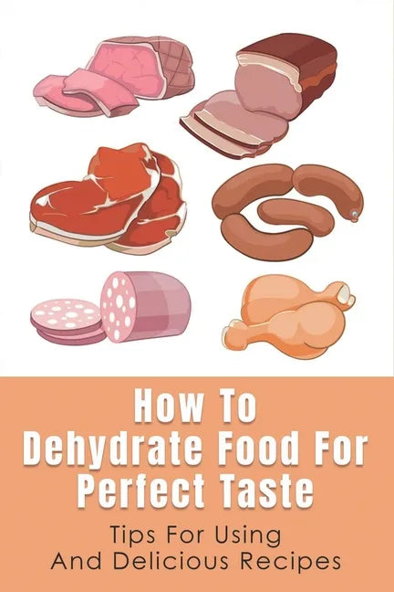 How To Dehydrate Food For Perfect Taste: Tips For Using And Delicious Recipes: Healthy Dehydrated Snacks Recipes - Paperback