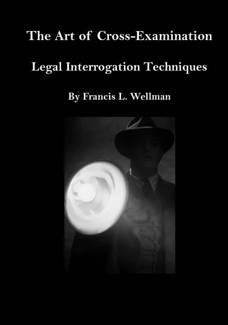 The Art of Cross-Examination: Legal Interrogation Techniques - Paperback