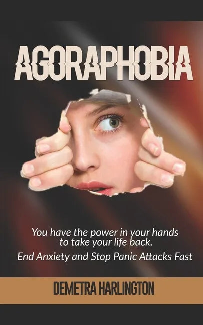 Agoraphobia: You have the power in your hands to take your life back - End Anxiety and Stop Panic Attacks Fast - Paperback