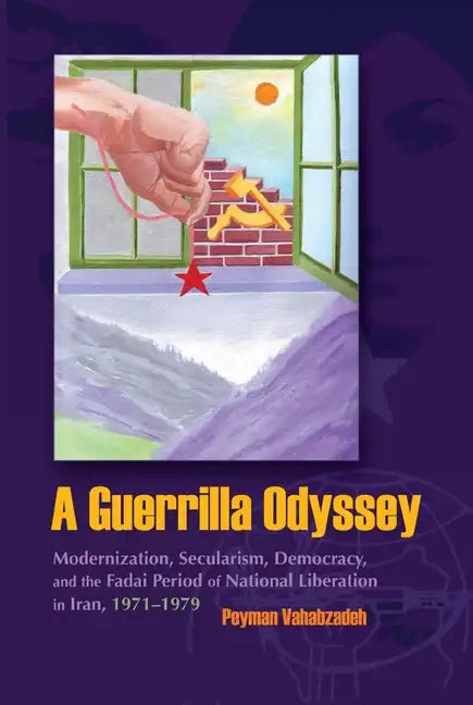 A Guerrilla Odyssey: Modernization, Secularism, Democracy, and Fadai Period of National Liberation in Iran, 1971-1979 - Hardcover