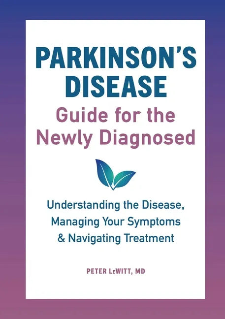Parkinson's Disease Guide for the Newly Diagnosed: Understanding the Disease, Managing Your Symptoms, and Navigating Treatment - Paperback
