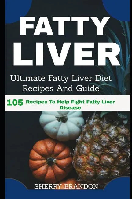 Fatty Liver Diet: Ultimate Fatty Liver Diet Recipes And Guide 105 Recipes To Help Fight Fatty Liver Disease (Fatty Liver Cure, Fatty Liv - Paperback