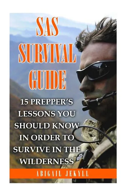 SAS Survival Guide: 15 Prepper's Lessons You Should Know In Order To Survive In The Wilderness - Paperback