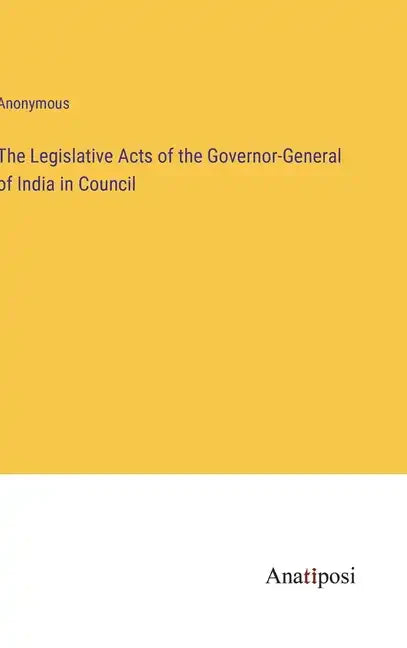The Legislative Acts of the Governor-General of India in Council - Hardcover