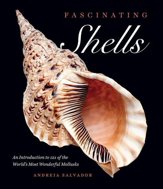 Fascinating Shells: An Introduction to 121 of the World's Most Wonderful Mollusks - Hardcover
