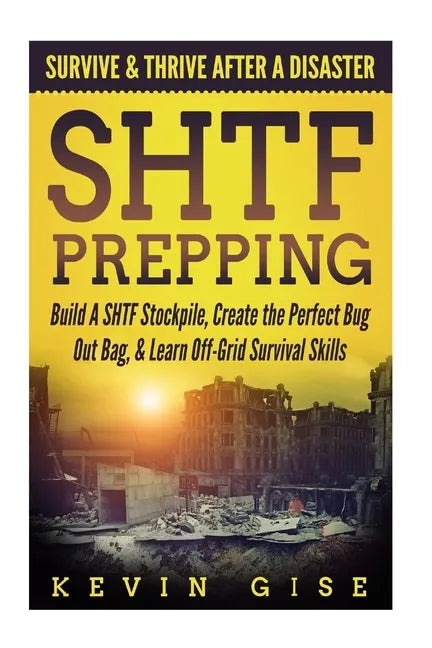SHTF Prepping: Survive & Thrive After A Disaster - Build A SHTF Stockpile, Create the Perfect Bug Out Bag, & Learn Off-Grid Survival Skills - Paperback