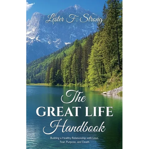 The GREAT LIFE Handbook, Building a Healthy Relationship with Love, Fear, Purpose, and Death - Paperback