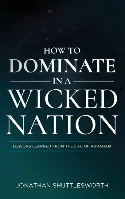 How to Dominate in a Wicked Nation: Lessons Learned From the Life of Abraham - Hardcover