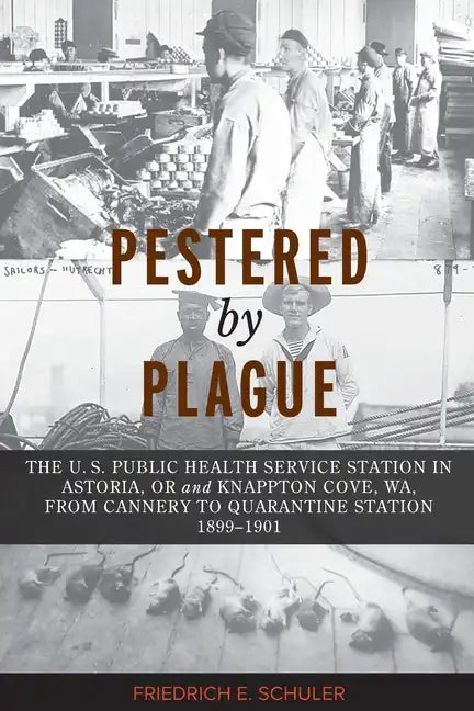Pestered by Plague: The U. S. Public Health Service Station in Astoria, OR and Knappton Cove, WA, from Cannery to Quarantine Station 1899-1901 - Paperback