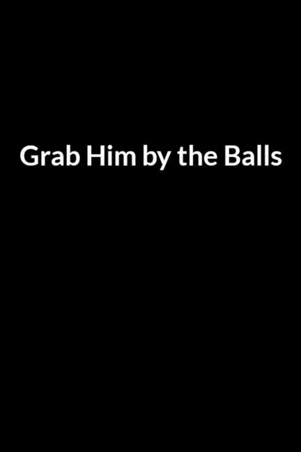 Grab Him by the Balls: Save Your Marriage When Your Husband Hates You (for Women Only) - Paperback