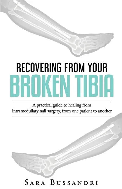 Recovering from your broken tibia: A practical guide to healing from intramedullary nail surgery, from one patient to another - Paperback