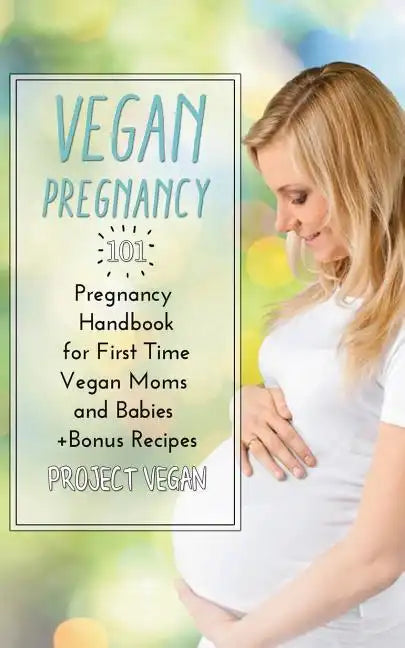 Vegan Pregnancy 101: Pregnancy Handbook for First Time Vegan Moms and Babies +recipes - Paperback