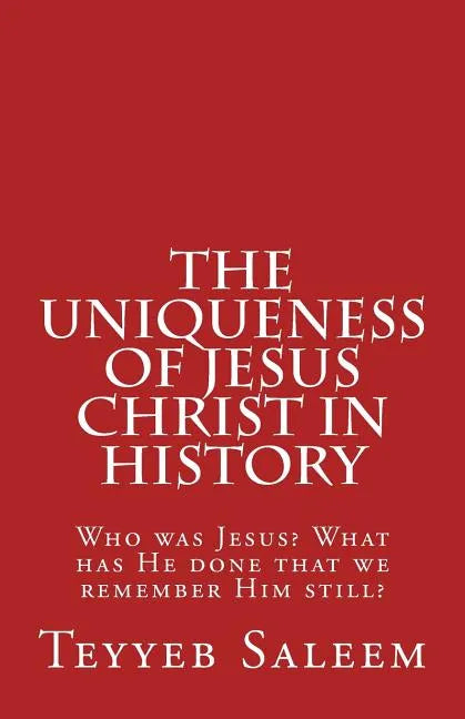 The Uniqueness of Jesus Christ in History: Who was Jesus? What has He done that we remember Him still? - Paperback
