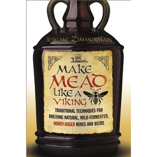Make Mead Like a Viking: Traditional Techniques for Brewing Natural, Wild-Fermented, Honey-Based Wines and Beers - Paperback