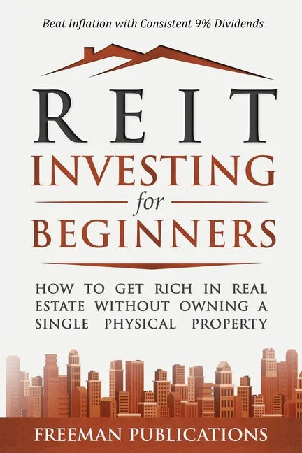 REIT Investing for Beginners: How to Get Rich in Real Estate Without Owning A Single Physical Property + Beat Inflation with Consistent 9% Dividends - Paperback