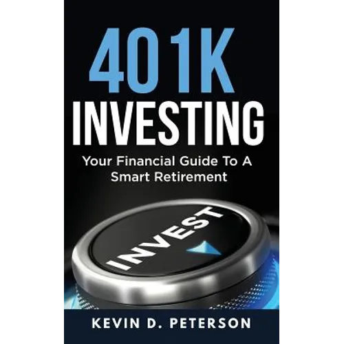 401k Investing: Your Financial Guide To A Smart Retirement - Paperback