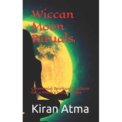 Wiccan Moon Rituals: Ceremonial Spiritual Practices for a Witch's Lunar Cycles - Paperback