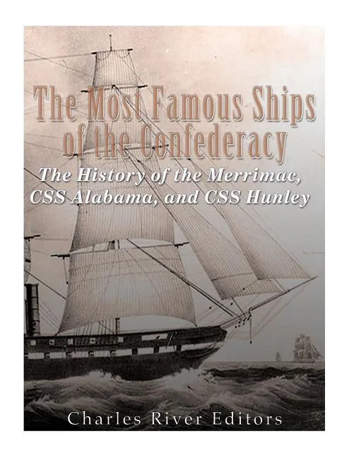 The Most Famous Ships of the Confederacy: The History of the Merrimac, CSS Alabama, and CSS Hunley - Paperback