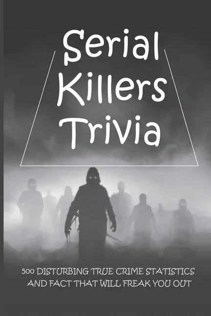 Serial Killers Trivia: 500 Disturbing True Crime Statistics And Fact That Will Freak You Out: Quiz On Crime, Crimes To Solve For Fun - Paperback