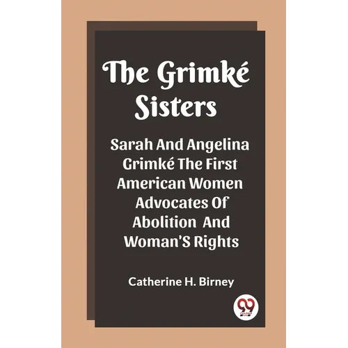 The Grimke Sisters Sarah And Angelina Grimke The First American Women Advocates Of Abolition And Woman'S Rights - Paperback