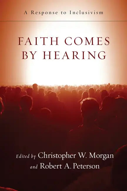 Faith Comes by Hearing: A Response to Inclusivism - Paperback