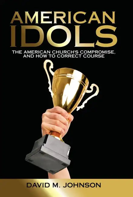 American Idols: The American Church's Compromise, and How to Correct Course - Hardcover
