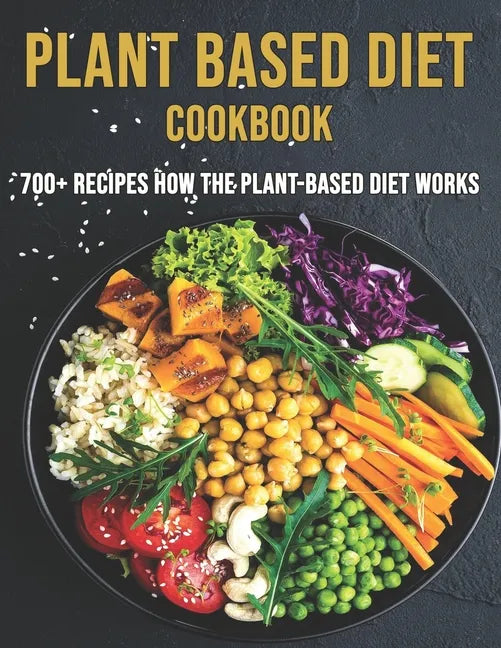 Plant Based Diet Cookbook: 700 Recipes How The Plant-Based Diet Works - Paperback