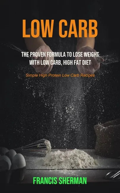 Low Carb: The proven Formula To Lose Weight with Low Carb, High Fat Diet (Simple High Protein Low Carb Recipes) - Paperback