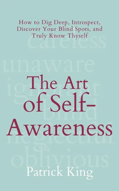 The Art of Self-Awareness: How to Dig Deep, Introspect, Discover Your Blind Spots, and Truly Know Thyself - Paperback