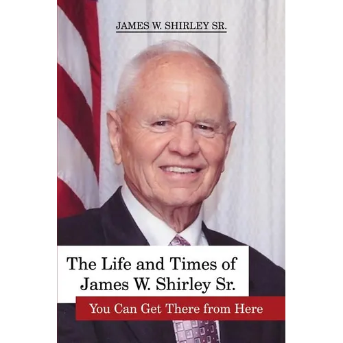 The Life and Times of James W. Shirley Sr. You Can Get There from Here - Paperback
