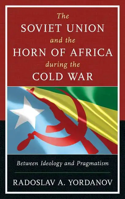 The Soviet Union and the Horn of Africa during the Cold War: Between Ideology and Pragmatism - Paperback