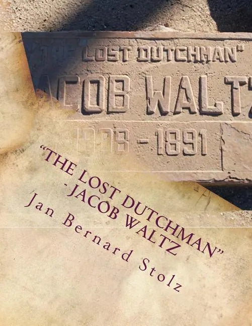 "The Lost Dutchman" - Jacob Waltz: The true story of jacob Waltz and the Lost Dutchman Mine - Paperback