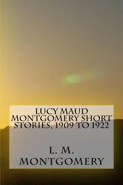 Lucy Maud Montgomery Short Stories, 1909 to 1922 - Paperback