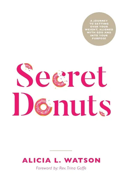 Secret Donuts: A Journey to Getting Over Your Weight, Aligned with God and into Your Purpose - Paperback