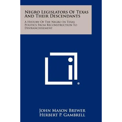 Negro Legislators Of Texas And Their Descendants: A History Of The Negro In Texas Politics From Reconstruction To Disfranchisement - Paperback