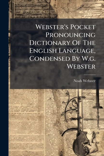 Webster's Pocket Pronouncing Dictionary Of The English Language, Condensed By W.g. Webster