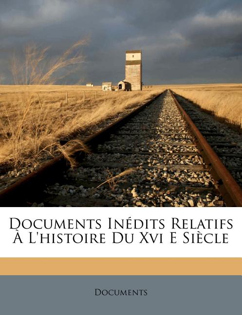 Documents Inédits Relatifs À l'Histoire Du XVI E Siècle