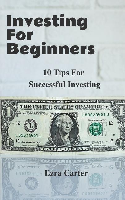 Investing For Beginners: 10 Tips For Successful Investing (Investing, Money, Finance for Beginners, Investing Successfully)
