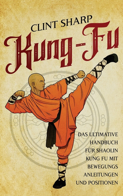 Kung Fu: Das ultimative Handbuch für Shaolin Kung Fu mit Bewegungsanleitungen und Positionen