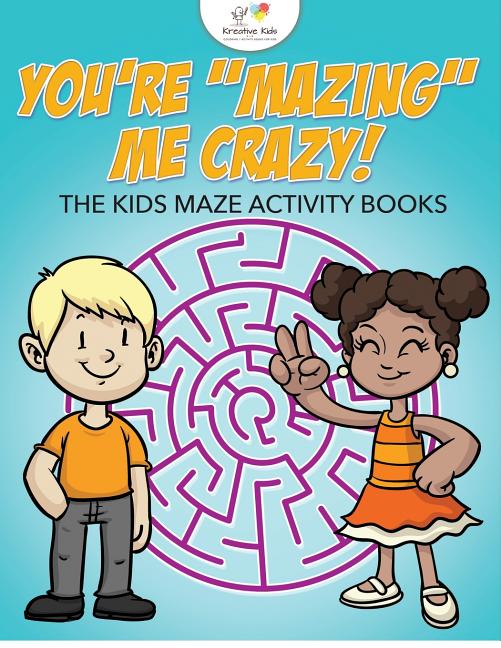 You're "Mazing" Me Crazy! The Kids Maze Activity Books