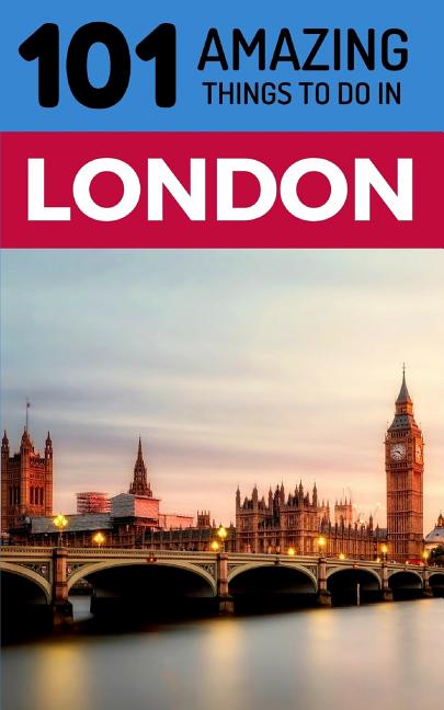 101 Amazing Things to Do in London: London Travel Guide