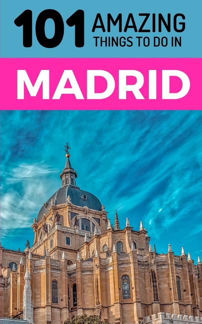 101 Amazing Things to Do in Madrid: Madrid Travel Guide