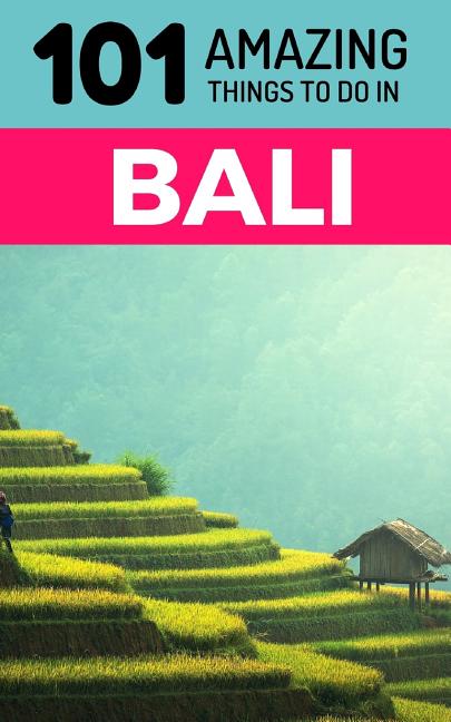 101 Amazing Things to Do in Bali: Bali Travel Guide