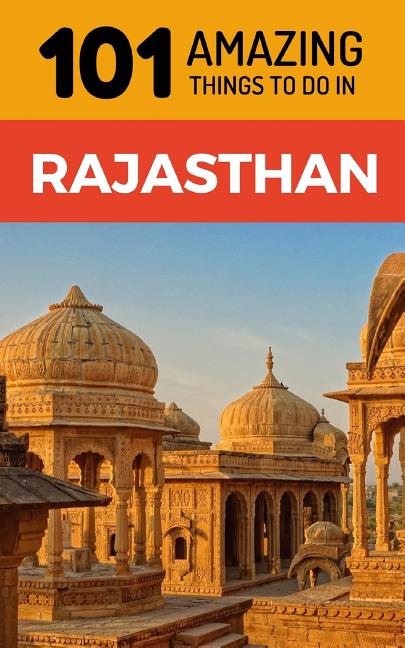 101 Amazing Things to Do in Rajasthan: Rajasthan Travel Guide