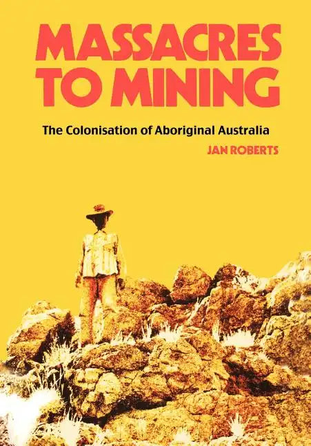 Massacres to Mining: the Colonisation of Aboriginal Australia - Paperback