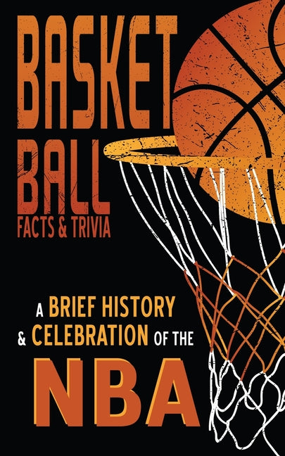 NBA - A Brief History (inc. Basket Ball Facts & Trivia): Plus Statistics & Origins - Interesting Sports Facts about America's Favorite Ball Game and t